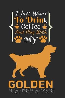 Book cover for I Just Want To Drink Coffee And Play With My Golden Retriever