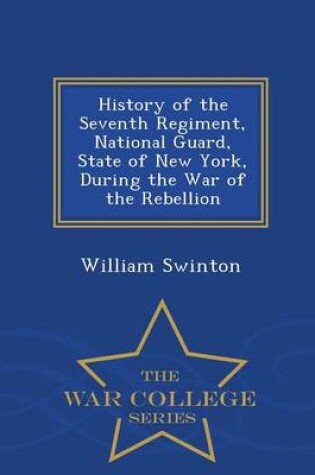 Cover of History of the Seventh Regiment, National Guard, State of New York, During the War of the Rebellion - War College Series