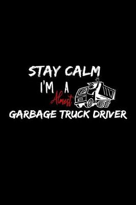 Book cover for Stay Calm I'm Almost A Garbage Truck Driver