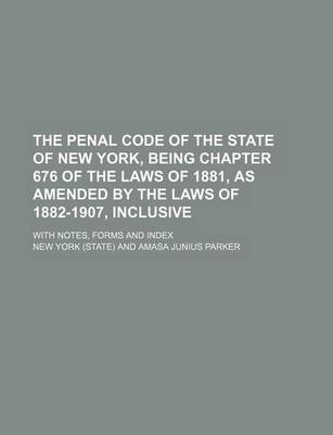 Book cover for The Penal Code of the State of New York, Being Chapter 676 of the Laws of 1881, as Amended by the Laws of 1882-1907, Inclusive; With Notes, Forms and Index