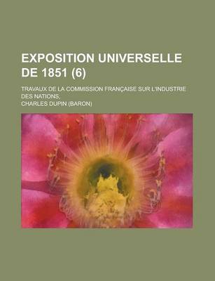 Book cover for Exposition Universelle de 1851; Travaux de La Commission Francaise Sur L'Industrie Des Nations, (6)