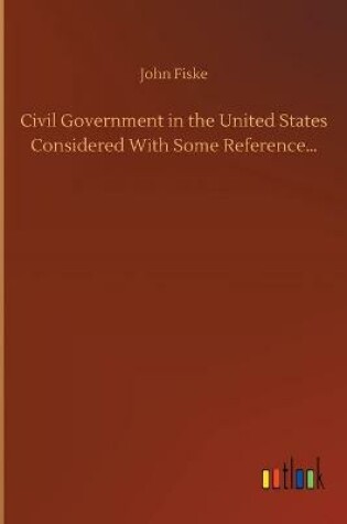 Cover of Civil Government in the United States Considered With Some Reference...