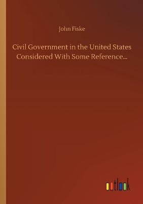 Book cover for Civil Government in the United States Considered With Some Reference...