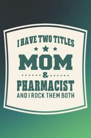 Cover of I Have Two Titles Mom & Pharmacist And I Rock Them Both