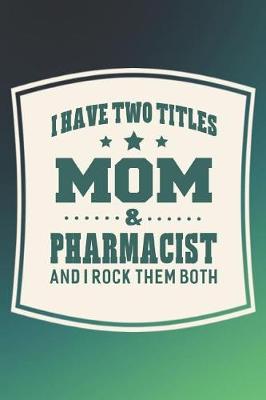 Book cover for I Have Two Titles Mom & Pharmacist And I Rock Them Both