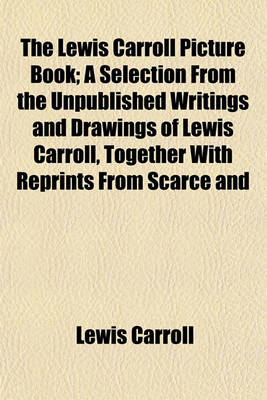 Book cover for The Lewis Carroll Picture Book; A Selection from the Unpublished Writings and Drawings of Lewis Carroll, Together with Reprints from Scarce and