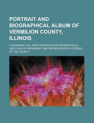 Book cover for Portrait and Biographical Album of Vermilion County, Illinois; Containing Full Page Portraits and Biographical Sketches of Prominent and Representativ