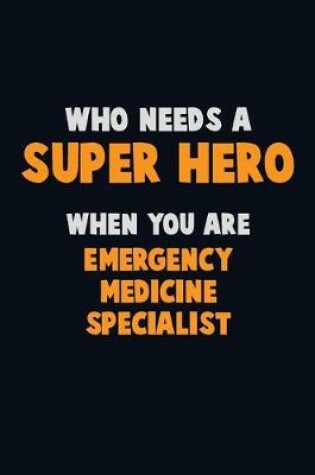 Cover of Who Need A SUPER HERO, When You Are Emergency medicine specialist