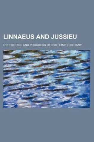 Cover of Linnaeus and Jussieu; Or, the Rise and Progress of Systematic Botany