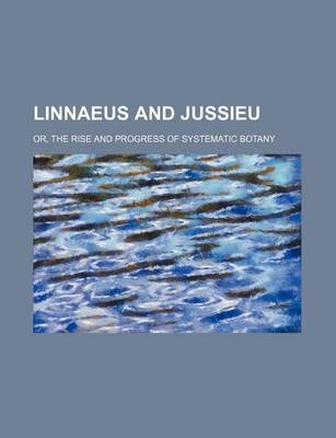 Book cover for Linnaeus and Jussieu; Or, the Rise and Progress of Systematic Botany