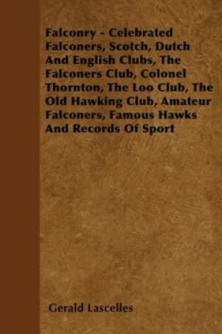 Cover of Falconry - Celebrated Falconers, Scotch, Dutch and English Clubs, the Falconers Club, Colonel Thornton, the Loo Club, the Old Hawking Club, Amateur Fa