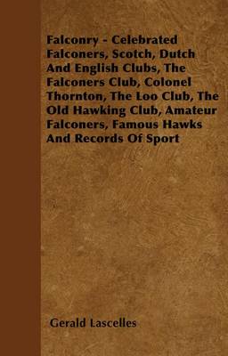 Book cover for Falconry - Celebrated Falconers, Scotch, Dutch and English Clubs, the Falconers Club, Colonel Thornton, the Loo Club, the Old Hawking Club, Amateur Fa