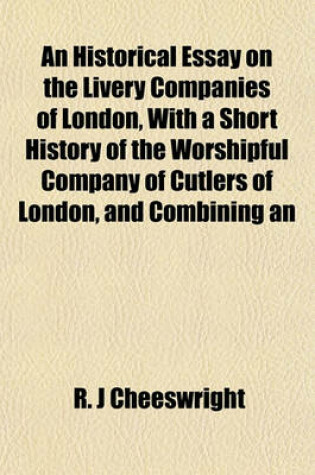 Cover of An Historical Essay on the Livery Companies of London, with a Short History of the Worshipful Company of Cutlers of London, and Combining an