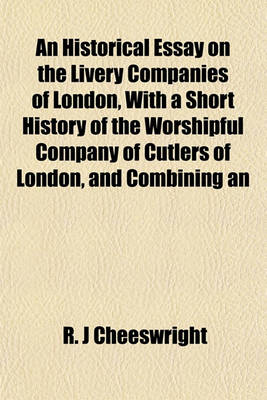 Book cover for An Historical Essay on the Livery Companies of London, with a Short History of the Worshipful Company of Cutlers of London, and Combining an