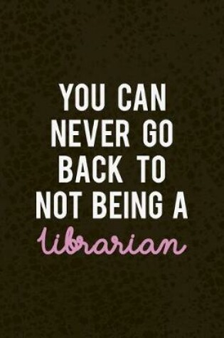 Cover of You Can Never Go Back To Not Being A Librarian