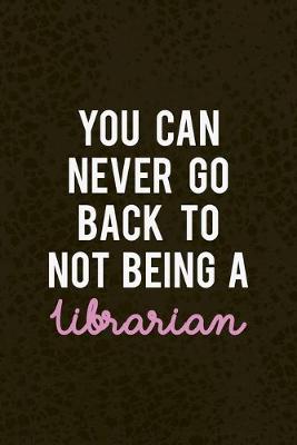 Book cover for You Can Never Go Back To Not Being A Librarian