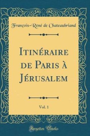 Cover of Itineraire de Paris A Jerusalem, Vol. 1 (Classic Reprint)