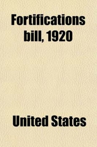 Cover of Fortifications Bill, 1920; Hearings Before Subcommittee of House Committee on Appropriations in Charge of the Fortifications Appropriations Bill. Sixt