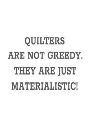 Cover of Quilters Are Not Greedy. They Are Just Materialistic!