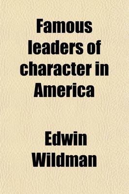 Book cover for Famous Leaders of Character in America; From the Latter Half of Nineteenth Century the Life Stories of Boys Who Have Impressed Their Personalities on the Life and History of the United States