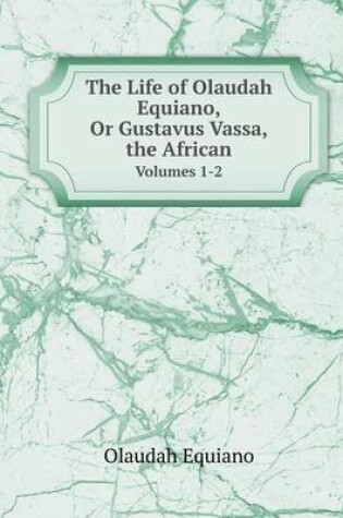 Cover of The Life of Olaudah Equiano, Or Gustavus Vassa, the African Volumes 1-2