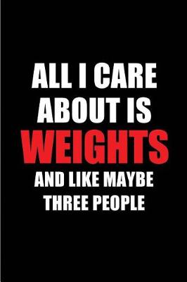 Book cover for All I Care about Is Weights and Like Maybe Three People