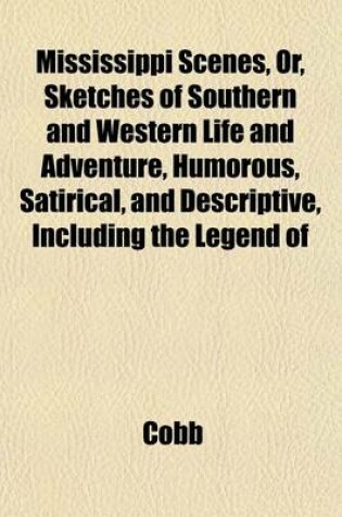 Cover of Mississippi Scenes, Or, Sketches of Southern and Western Life and Adventure, Humorous, Satirical, and Descriptive, Including the Legend of