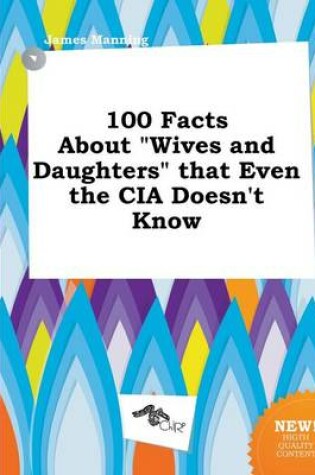 Cover of 100 Facts about Wives and Daughters That Even the CIA Doesn't Know