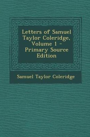 Cover of Letters of Samuel Taylor Coleridge, Volume 1 - Primary Source Edition