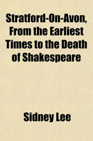 Cover of Stratford-On-Avon, from the Earliest Times to the Death of Shakespeare