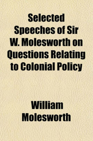 Cover of Selected Speeches of Sir W. Molesworth on Questions Relating to Colonial Policy