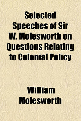 Book cover for Selected Speeches of Sir W. Molesworth on Questions Relating to Colonial Policy