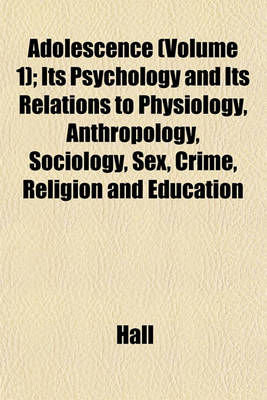 Book cover for Adolescence (Volume 1); Its Psychology and Its Relations to Physiology, Anthropology, Sociology, Sex, Crime, Religion and Education