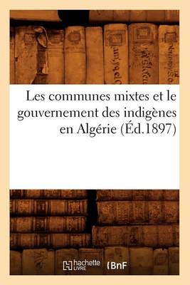 Cover of Les Communes Mixtes Et Le Gouvernement Des Indigenes En Algerie (Ed.1897)