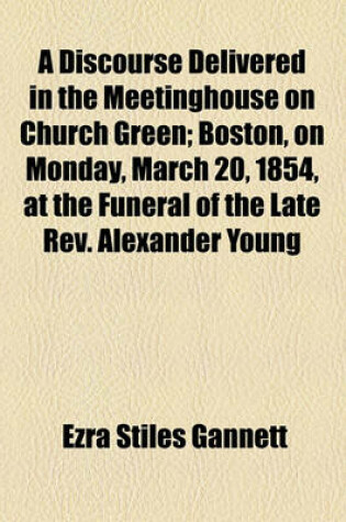 Cover of A Discourse Delivered in the Meetinghouse on Church Green; Boston, on Monday, March 20, 1854, at the Funeral of the Late REV. Alexander Young
