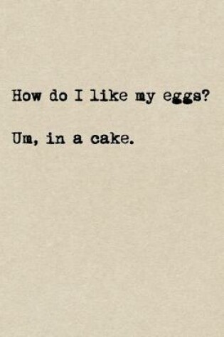 Cover of How Do I Like My Eggs? Um, In A Cake.