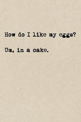 Book cover for How Do I Like My Eggs? Um, In A Cake.