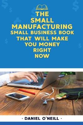 Book cover for The Small Manufacturing Small Business Book That Will Make You Money Right Now