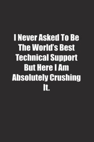 Cover of I Never Asked To Be The World's Best Technical Support But Here I Am Absolutely Crushing It.