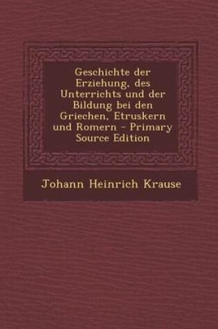 Cover of Geschichte Der Erziehung, Des Unterrichts Und Der Bildung Bei Den Griechen, Etruskern Und Romern
