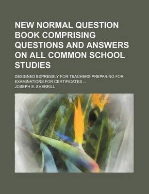 Book cover for New Normal Question Book Comprising Questions and Answers on All Common School Studies; Designed Expressly for Teachers Preparing for Examinations for Certificates