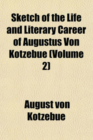 Cover of Sketch of the Life and Literary Career of Augustus Von Kotzebue (Volume 2)
