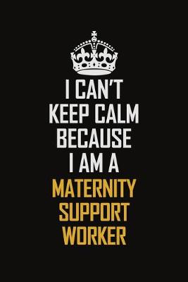 Book cover for I Can't Keep Calm Because I Am A Maternity Support Worker