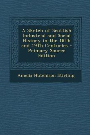 Cover of A Sketch of Scottish Industrial and Social History in the 18th and 19th Centuries - Primary Source Edition