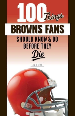 Cover of 100 Things Browns Fans Should Know & Do Before They Die