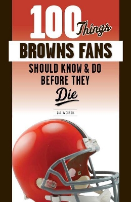 Book cover for 100 Things Browns Fans Should Know & Do Before They Die