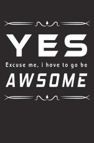 Cover of Yes Excuse Me, I Have To Go Be Awsome