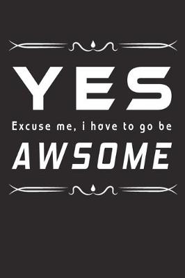 Book cover for Yes Excuse Me, I Have To Go Be Awsome