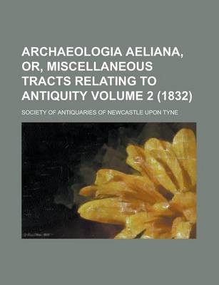 Book cover for Archaeologia Aeliana, Or, Miscellaneous Tracts Relating to Antiquity Volume 2 (1832)