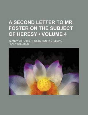 Book cover for A Second Letter to Mr. Foster on the Subject of Heresy (Volume 4); In Answer to His First. by Henry Stebbing